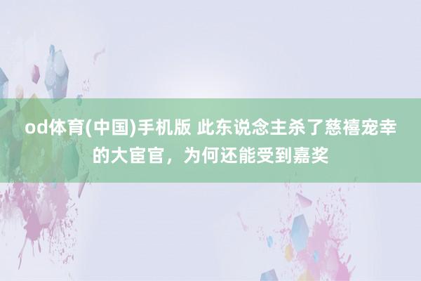 od体育(中国)手机版 此东说念主杀了慈禧宠幸的大宦官，为何还能受到嘉奖