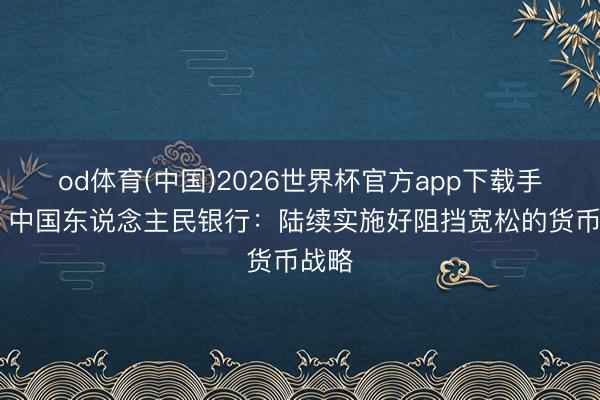 od体育(中国)2026世界杯官方app下载手机版 中国东说念主民银行：陆续实施好阻挡宽松的货币战略