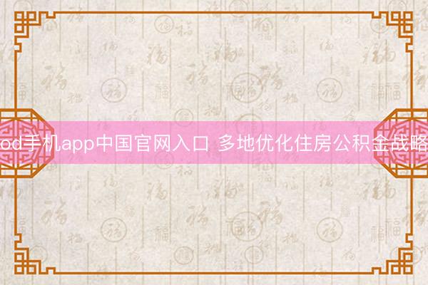 od手机app中国官网入口 多地优化住房公积金战略
