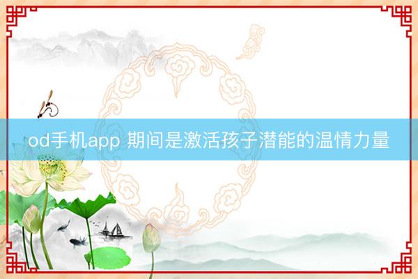od手机app 期间是激活孩子潜能的温情力量