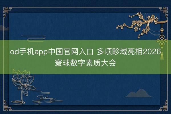 od手机app中国官网入口 多项畛域亮相2026寰球数字素质大会