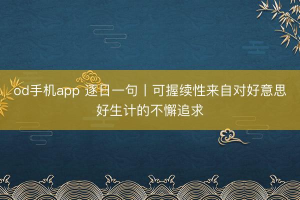 od手机app 逐日一句丨可握续性来自对好意思好生计的不懈追求