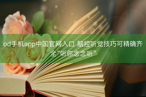 od手机app中国官网入口 脑控听觉技巧可精确齐全“听你念念听”