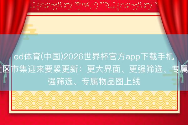 od体育(中国)2026世界杯官方app下载手机版 Steam社区市集迎来要紧更新：更大界面、更强筛选、专属物品图上线