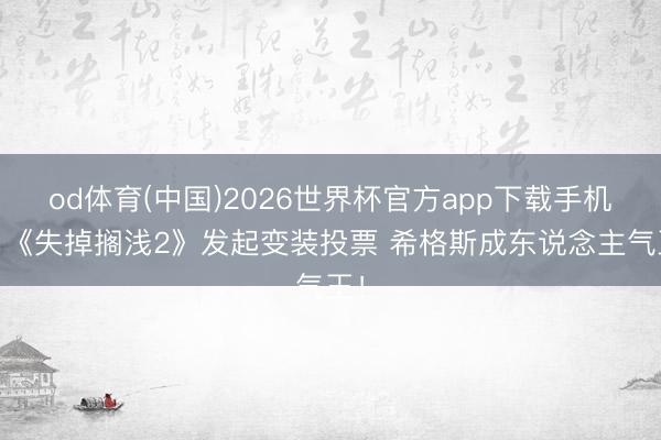 od体育(中国)2026世界杯官方app下载手机版 《失掉搁浅2》发起变装投票 希格斯成东说念主气王！