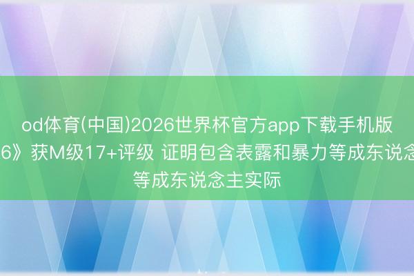 od体育(中国)2026世界杯官方app下载手机版 《GTA6》获M级17+评级 证明包含表露和暴力等成东说念主实际