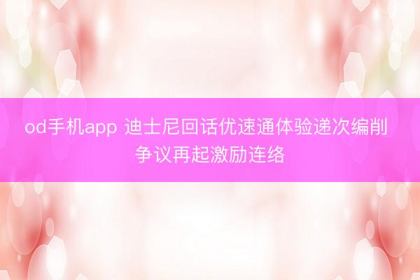 od手机app 迪士尼回话优速通体验递次编削 争议再起激励连络
