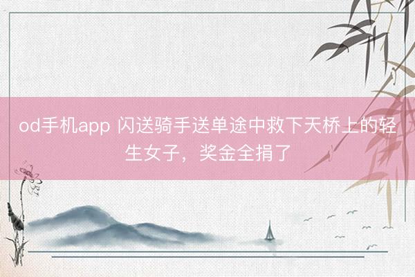 od手机app 闪送骑手送单途中救下天桥上的轻生女子，奖金全捐了