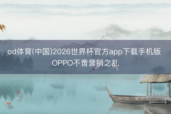 od体育(中国)2026世界杯官方app下载手机版 OPPO不啻营销之乱