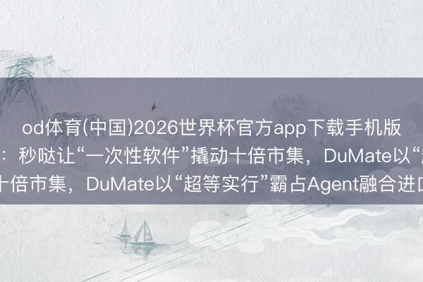 od体育(中国)2026世界杯官方app下载手机版 百度连发两款Agent：秒哒让“一次性软件”撬动十倍市集，DuMate以“超等实行”霸占Agent融合进口