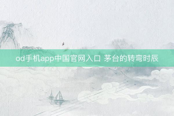 od手机app中国官网入口 茅台的转弯时辰
