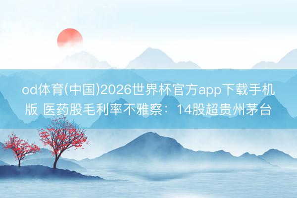 od体育(中国)2026世界杯官方app下载手机版 医药股毛利率不雅察：14股超贵州茅台