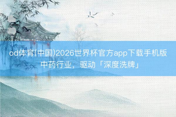 od体育(中国)2026世界杯官方app下载手机版 中药行业，驱动「深度洗牌」