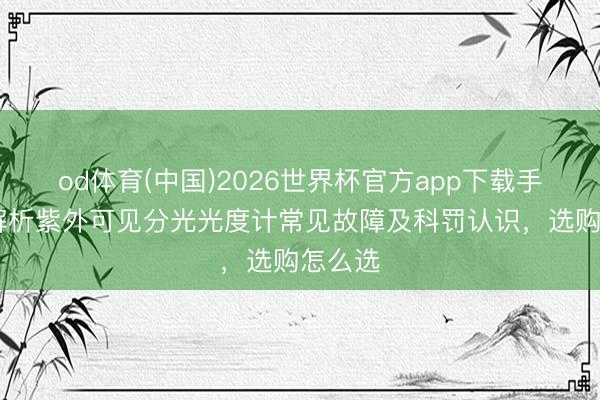 od体育(中国)2026世界杯官方app下载手机版 解析紫外可见分光光度计常见故障及科罚认识，选购怎么选