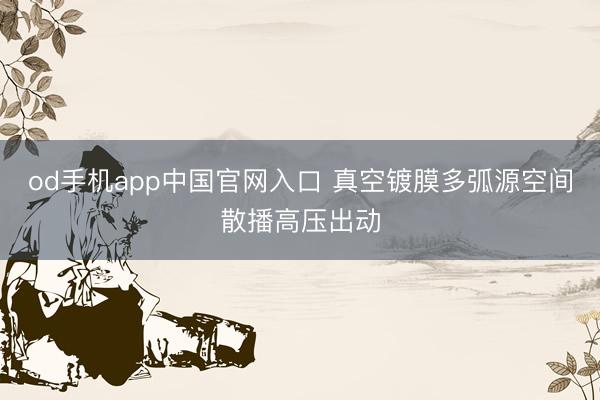 od手机app中国官网入口 真空镀膜多弧源空间散播高压出动
