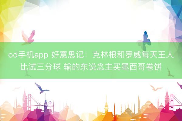 od手机app 好意思记：克林根和罗威每天王人比试三分球 输的东说念主买墨西哥卷饼