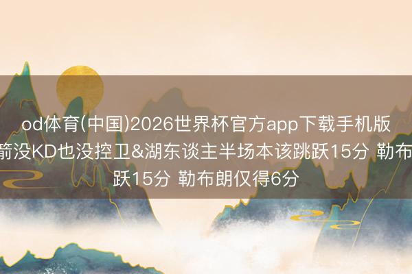 od体育(中国)2026世界杯官方app下载手机版 Skip：火箭没KD也没控卫&湖东谈主半场本该跳跃15分 勒布朗仅得6分