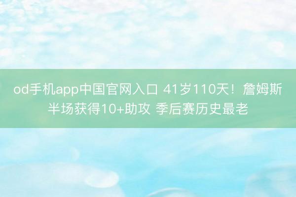 od手机app中国官网入口 41岁110天！詹姆斯半场获得10+助攻 季后赛历史最老