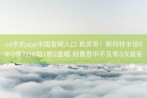 od手机app中国官网入口 机灵哥！斯玛特半场6中3得7分6助1断2盖帽 好意思中不及有3次诞妄