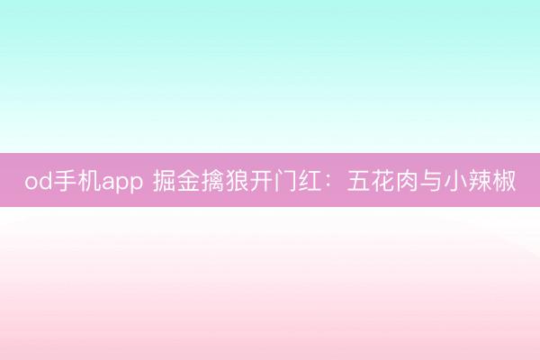 od手机app 掘金擒狼开门红：五花肉与小辣椒