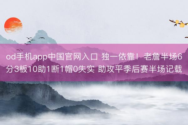 od手机app中国官网入口 独一依靠！老詹半场6分3板10助1断1帽0失实 助攻平季后赛半场记载