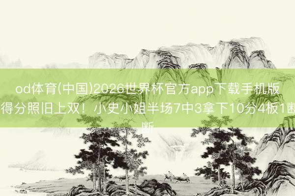 od体育(中国)2026世界杯官方app下载手机版 得分照旧上双！小史小姐半场7中3拿下10分4板1断