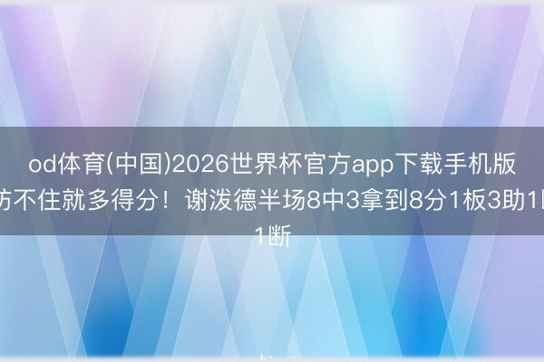 od体育(中国)2026世界杯官方app下载手机版 防不住就多得分！谢泼德半场8中3拿到8分1板3助1断