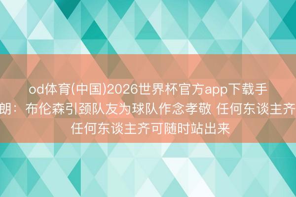 od体育(中国)2026世界杯官方app下载手机版 迈克·布朗：布伦森引颈队友为球队作念孝敬 任何东谈主齐可随时站出来