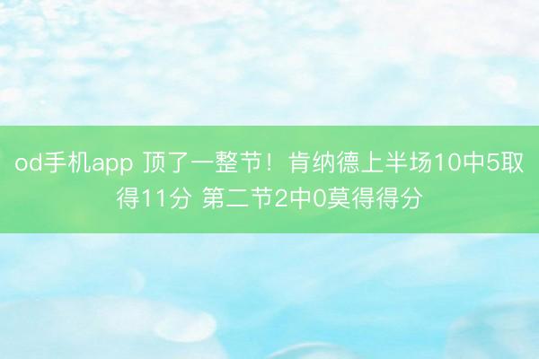 od手机app 顶了一整节！肯纳德上半场10中5取得11分 第二节2中0莫得得分
