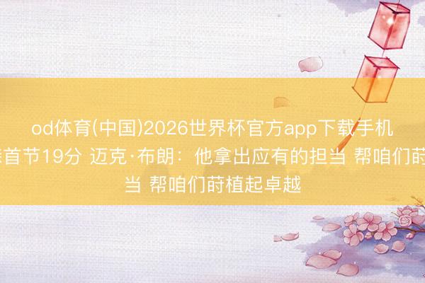 od体育(中国)2026世界杯官方app下载手机版 布伦森首节19分 迈克·布朗：他拿出应有的担当 帮咱们莳植起卓越