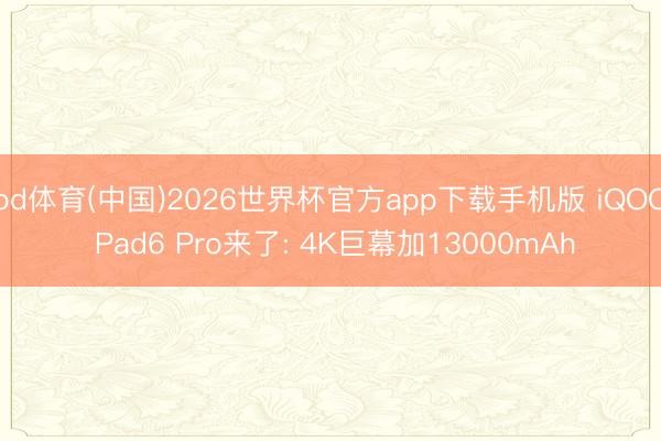 od体育(中国)2026世界杯官方app下载手机版 iQOO Pad6 Pro来了: 4K巨幕加13000mAh