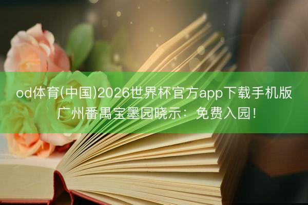 od体育(中国)2026世界杯官方app下载手机版 广州番禺宝墨园晓示：免费入园！
