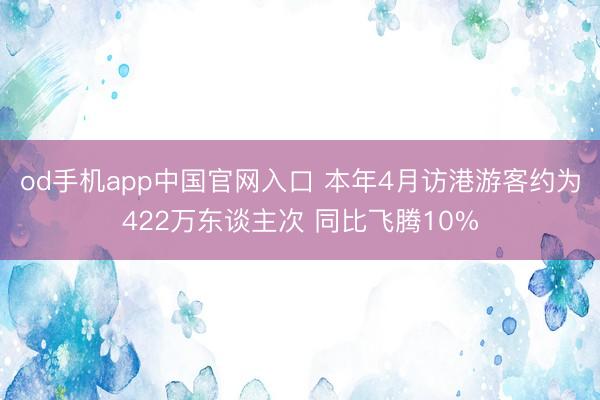 od手机app中国官网入口 本年4月访港游客约为422万东谈主次 同比飞腾10%