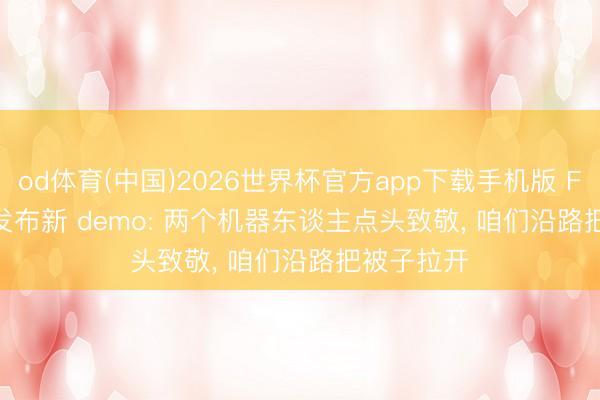 od体育(中国)2026世界杯官方app下载手机版 Figure AI 发布新 demo: 两个机器东谈主点头致敬， 咱们沿路把被子拉开