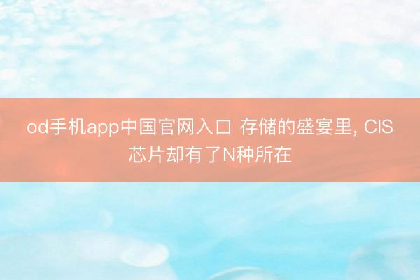 od手机app中国官网入口 存储的盛宴里， CIS芯片却有了N种所在