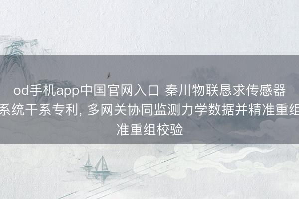 od手机app中国官网入口 秦川物联恳求传感器监测系统干系专利， 多网关协同监测力学数据并精准重组校验