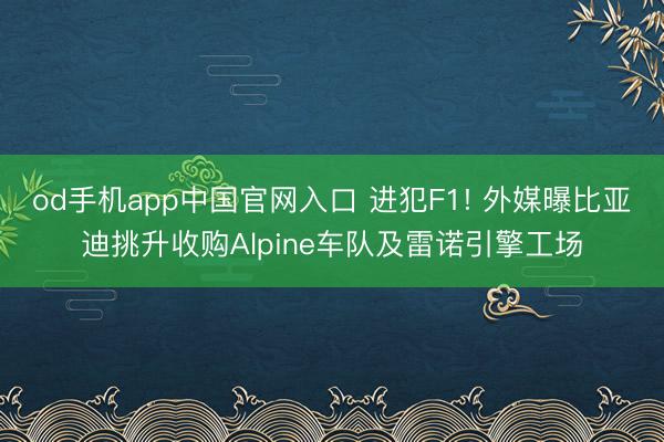 od手机app中国官网入口 进犯F1! 外媒曝比亚迪挑升收购