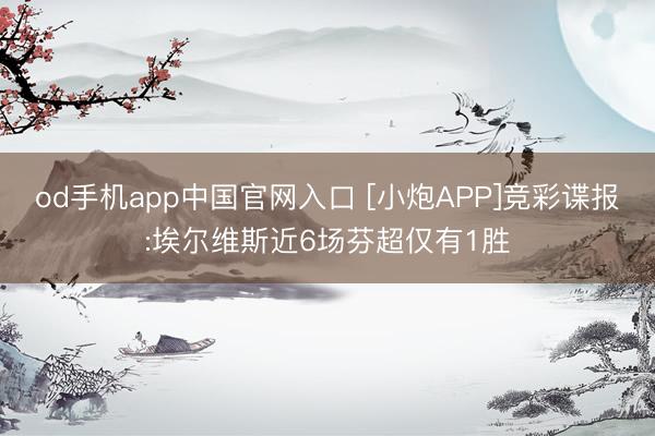 od手机app中国官网入口 [小炮APP]竞彩谍报:埃尔维斯近6场芬超仅有1胜