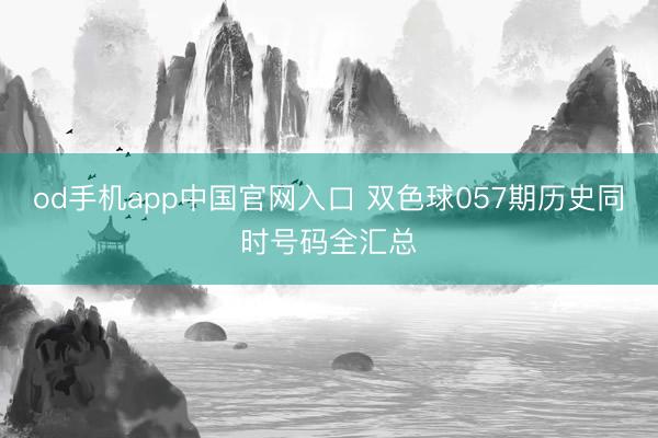 od手机app中国官网入口 双色球057期历史同时号码全汇总