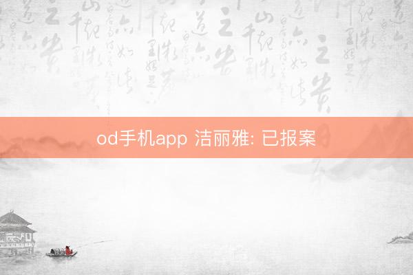 od手机app 洁丽雅: 已报案
