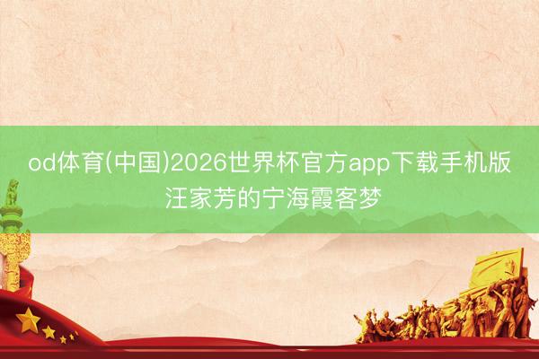 od体育(中国)2026世界杯官方app下载手机版 汪家芳的宁海霞客梦