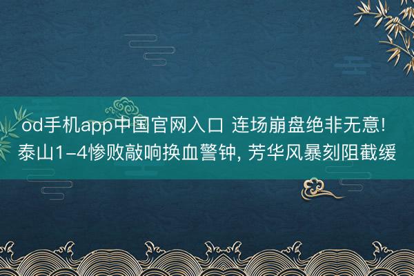 od手机app中国官网入口 连场崩盘绝非无意! 泰山1-4惨败敲响换血警钟， 芳华风暴刻阻截缓