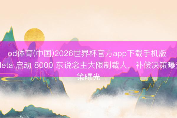 od体育(中国)2026世界杯官方app下载手机版 Meta 启动 8000 东说念主大限制裁人，补偿决策曝光