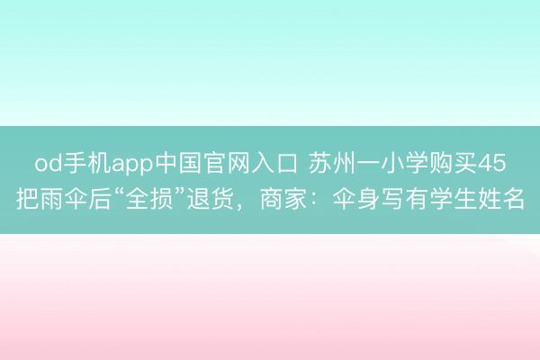 od手机app中国官网入口 苏州一小学购买45把雨伞后“全损”退货，商家：伞身写有学生姓名