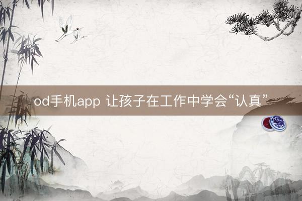 od手机app 让孩子在工作中学会“认真”