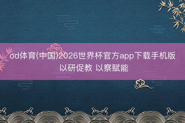 od体育(中国)2026世界杯官方app下载手机版 以研促教 以察赋能