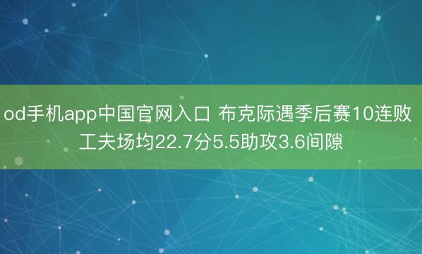 od手机app中国官网入口 布克际遇季后赛10连败 工夫场均22.7分5.5助攻3.6间隙