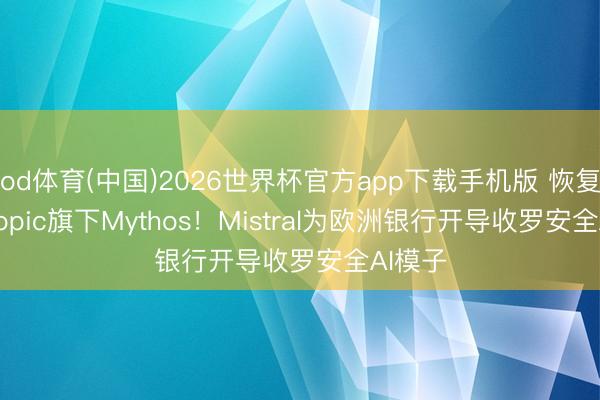 od体育(中国)2026世界杯官方app下载手机版 恢复Anthropic旗下Mythos！Mistral为欧洲银行开导收罗安全AI模子