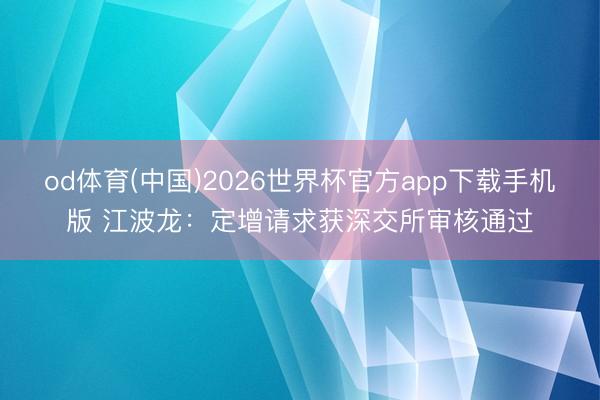 od体育(中国)2026世界杯官方app下载手机版 江波龙：定增请求获深交所审核通过