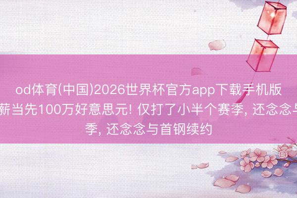 od体育(中国)2026世界杯官方app下载手机版 曝麦基年薪当先100万好意思元! 仅打了小半个赛季， 还念念与首钢续约